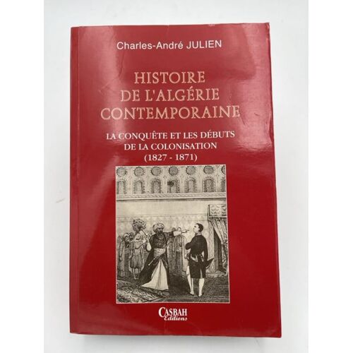 Histoire De L'algérie Contemporaine. La Conquête Et Les Débuts De La Colonisation (1827-1871)