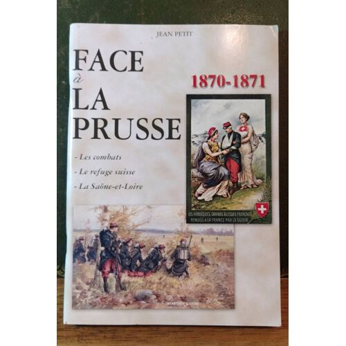 Jean Petit. Face À La Prusse 1870 - 1871. Les Combats, Le Refuge Suisse, La Saône Et Loire