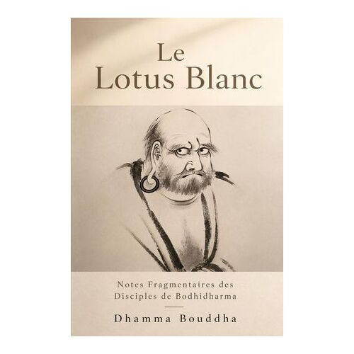 Le Lotus Blanc : Notes Fragmentaires Des Disciples De Bodhidharma