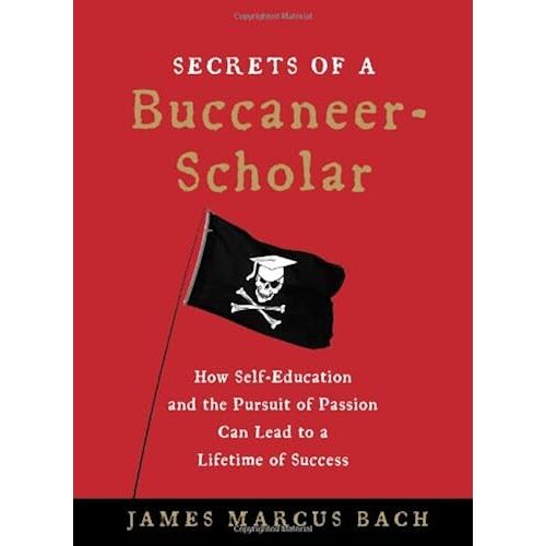 Secrets Of A Buccaneer-Scholar: How Self-Education And The Pursuit Of Passion Can Lead To A Lifetime Of Success