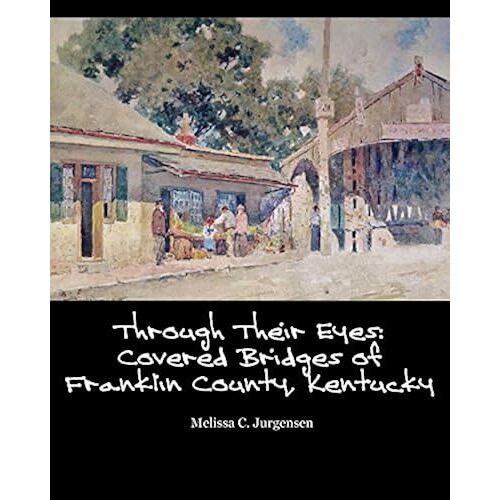 Through Their Eyes: Covered Bridges Of Franklin County, Kentucky (Volume 4)