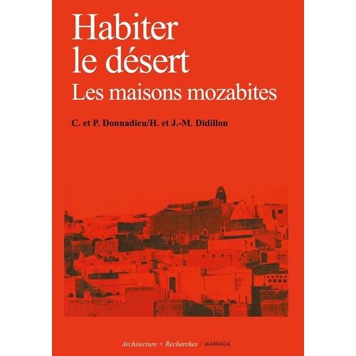 Habiter Le Désert - Les Maisons Mozabites, Recherches Sur Un Type D'architecture Traditionnelle Pré-Saharienne