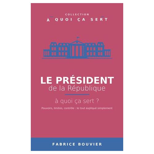 Le Président De La République, À Quoi Ça Sert ?