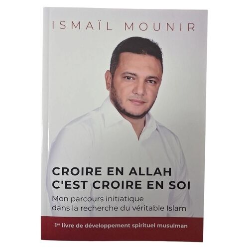 Croire En Allah C'est Croire - Mon Parcours Initiatique Dans La Recherche Du Véritable Islam