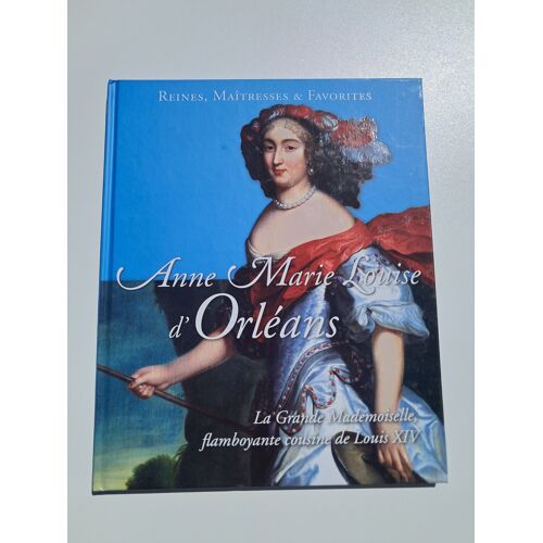 Reines Maîtresses Et Favorites : Anne Marie Louise D'Orléans