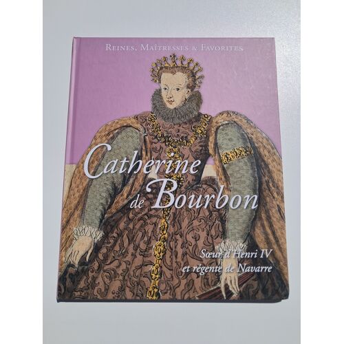 Reines Maîtresses Et Favorites : Catherine De Bourbon