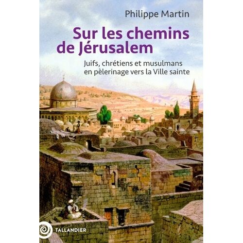 Sur Les Chemins De Jérusalem - Juifs, Chrétiens Et Musulmans En Pèlerinage Vers La Ville Sainte