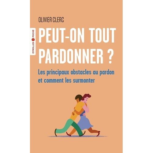 Peut-On Tout Pardonner ? - Les Principaux Obstacles Au Pardon Et Comment Les Surmonter