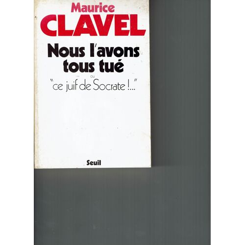 Maurice Clavel Nous L'Avons Tous Tue Ce Juif De Socrate Seuil
