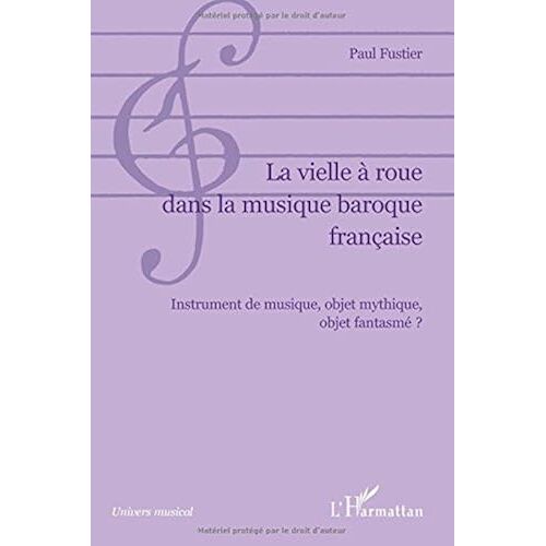 La Vielle À Roue Dans La Musique Baroque Française: Instrument De Musique, Objet Mythique, Objet Fantasmé ?