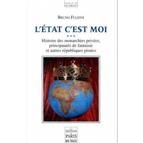 L'etat C'est Moi - Histoire Des Monarchies Privées, Principautés De Fantaisie Et Autre Républiques Pirates