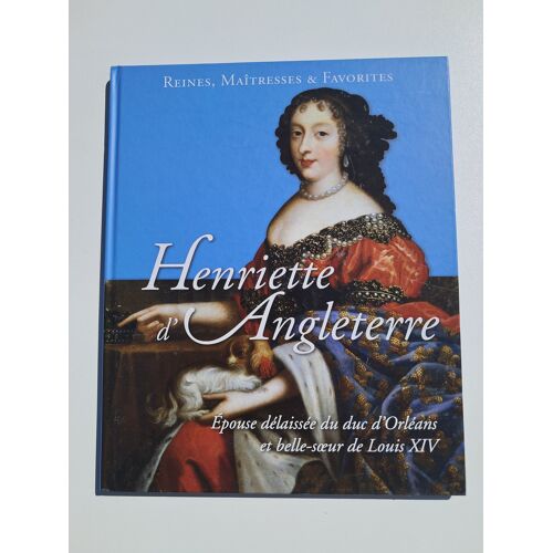 Reines Maîtresses Et Favorites : Henriette D'Angleterre