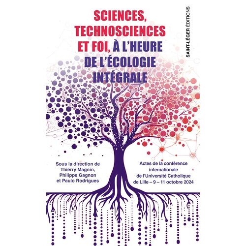 Sciences, Technosciences Et Foi À L'heure De L'écologie Intégrale - Actes De La Conférence Internationale De L'université Catholique De Lille - 9-11 Octobre 2024