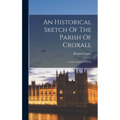 An Historical Sketch Of The Parish Of Croxall: In The County Of Derby