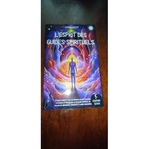 L’Esprit Des Guides Spirituels: Le Guide Complet Pour Déverrouiller Ses Pouvoirs Psychiques Et Découvrir Le Royaume Spirituel I Un Voyage De Médiumnité, Chakras Et Pleine Conscience