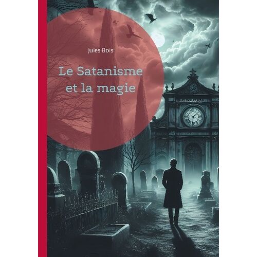 Le Satanisme Et La Magie - Les Pratiques Occultes Et Du Satanisme À La Fin Du Xixe Siècle