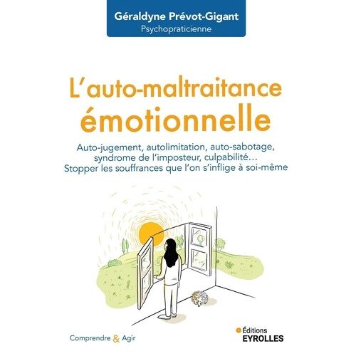 L'auto-Maltraitance Émotionnelle - Auto-Jugement, Autolimitation, Auto-Sabotage, Syndrôme De L'imposteur, Culpabilité... Stopper Les Souffrances Que L'on S'inflige À Soi-Même