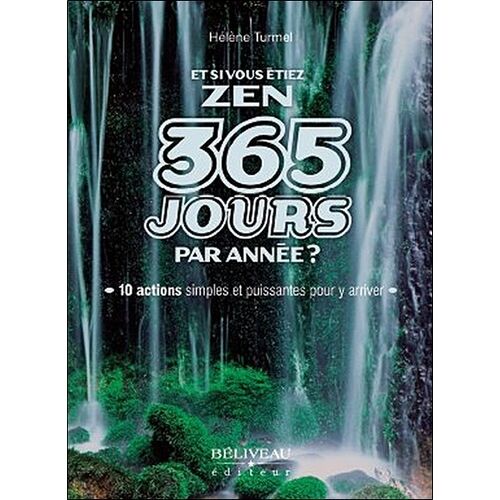 Et Si Vous Étiez Zen 365 Jours Par Année ? - 10 Actions Simples Et Puissantes Pour Y Arriver