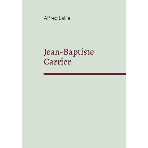 Jean-Baptiste Carrier - Représentant Du Cantal À La Convention 1756-1794