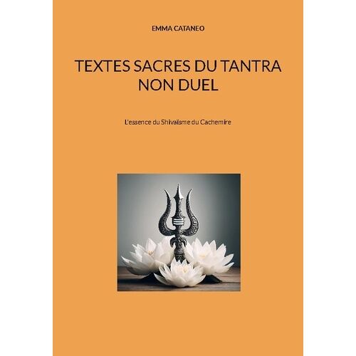 Textes Sacrés Du Tantra Non Duel - L'essence Du Shivaïsme Du Cachemire