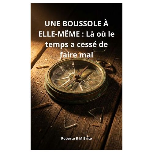 Une Boussole À Elle-Même : Là Où Le Temps A Cessé De Faire Mal