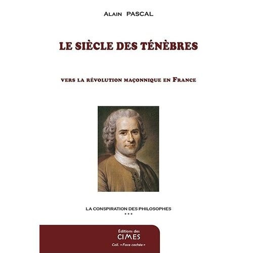 La Conspiration Des Philosophes - Tome 3, Le Siècle Des Ténèbres, Vers La Révolution Maçonnique En France