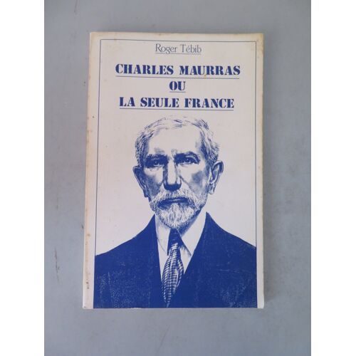 Charles Maurras Ou La Seule France / Roger Tebib / Edition La Restauration Nationale .1986