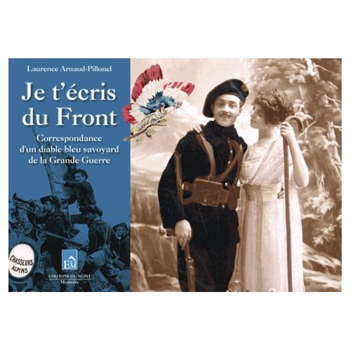 Je T'écris Du Front - Correspondance D'un Diable Bleu Savoyard De La Grande Guerre