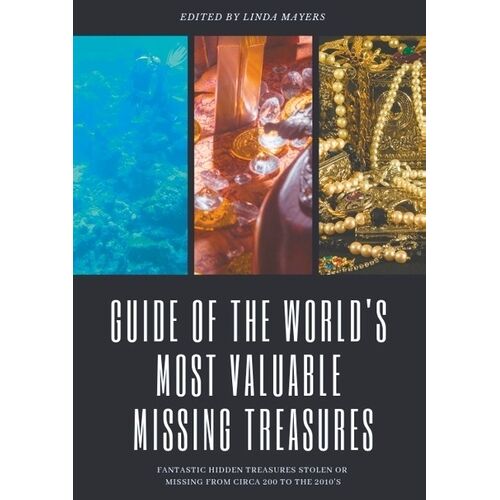Guide Of The World's Most Valuable Missing Treasures - Fantastic Hidden Treasures Stolen Or Missing From Circa 200 To The 2010's