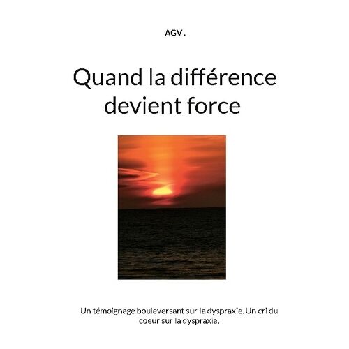 Quand La Différence Devient Force - Un Témoignage Bouleversant Sur La Dyspraxie - Un Cri Du Coeur Sur La Dyspraxie