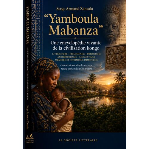 Yamboula Mabanza Une Encyclopédie Vivante De La Civilisation Kongo: Littérature, Philosophie, Philologie, Anthropologie, Linguistique, Mémoire Et Patrimoine Immatériel