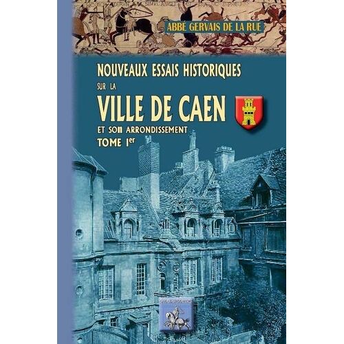 Nouveaux Essais Historiques Sur La Ville De Caen Et Son Arrondissement - Contenant Mémoires D'antiquités Locales Et Annales Militaires, Politiques Et Religieuses De La Ville De Caen Et De La...