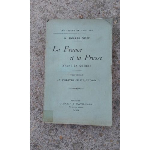 La France Et La Prusse Avant La Guerre : Tome Second La Politique De Sedan - D. Richard Cosse