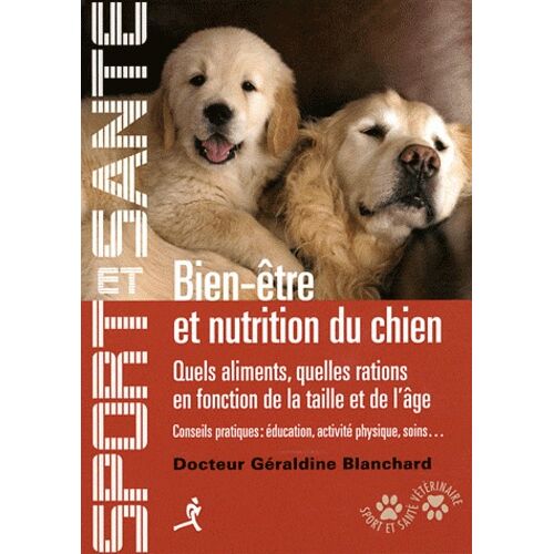 Bien-Être Et Nutrition Du Chien - Quels Aliments, Quelles Ations En Fonction De La Taille Et De L'âge, Conseils Pratiques : Éducation, Activité Physique, Soins