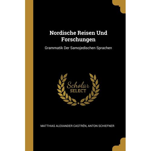 Nordische Reisen Und Forschungen: Grammatik Der Samojedischen Sprachen