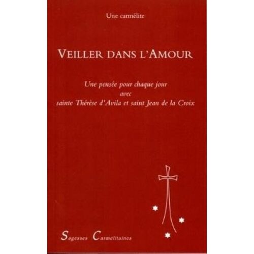 Veiller Dans L'amour - Une Pensée Pour Chaque Jour Avec Sainte Thérèse D'avila Et Saint Jean De La Croix