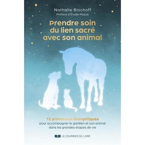 Prendre Soin Du Lien Sacré Avec Son Animal - 12 Protocoles Énergétiques Pour Accompagner Le Gardien Et Son Animal Dans Les Grandes Étapes De Vie