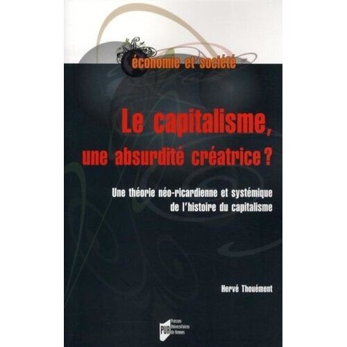 Le Capitalisme, Une Absurdité Créatrice ? - Une Théorie Néo-Ricardienne Et Systémique De L'histoire Du Capitalisme