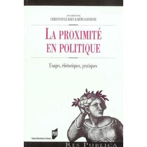 La Proximité En Politique - Usages, Rhétoriques, Pratiques