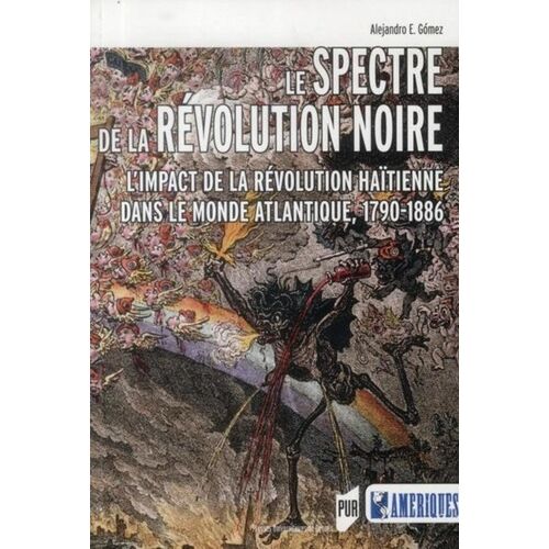Le Spectre De La Révolution Noire - L'impact De La Révolution Haïtienne Dans Le Monde Atlantique, 1790-1886