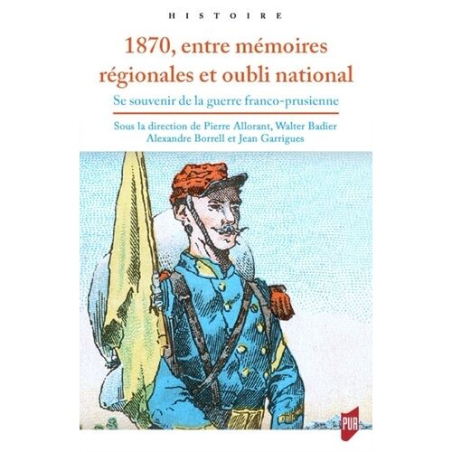 1870, Entre Mémoires Régionales Et Oubli National - Se Souvenir De La Guerre Franco-Prussienne