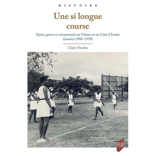 Une Si Longue Course - Sport, Genre Et Citoyenneté Au Ghana Et En Côte D'ivoire (Années 1900-1970)