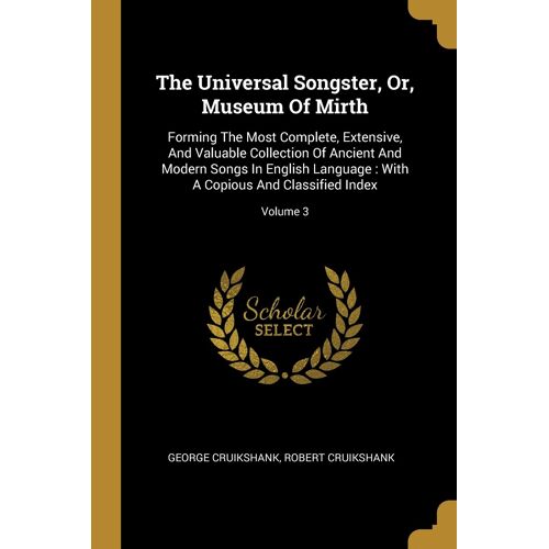 The Universal Songster, Or, Museum Of Mirth: Forming The Most Complete, Extensive, And Valuable Collection Of Ancient And Modern Songs In English Lang