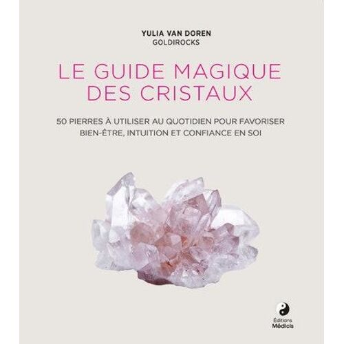 Le Guide Magique Des Cristaux - 50 Pierres À Utiliser Au Quotidien Pour Favoriser Bien-Être, Intuition Et Confiance En Soi