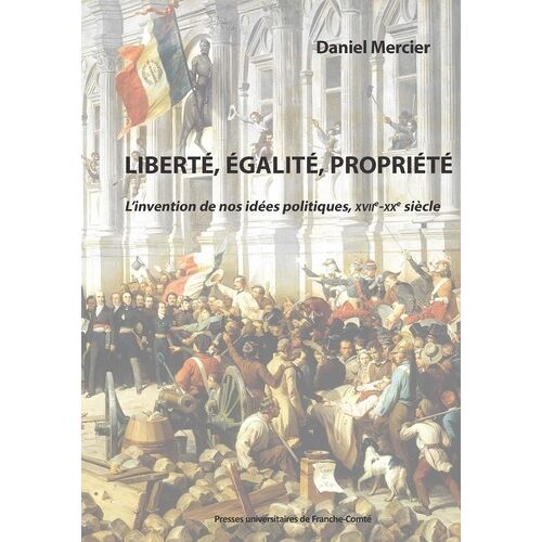 Liberté, Égalité, Propriété - L'invention De Nos Idées Politiques, Xviie-Xxe Siècle
