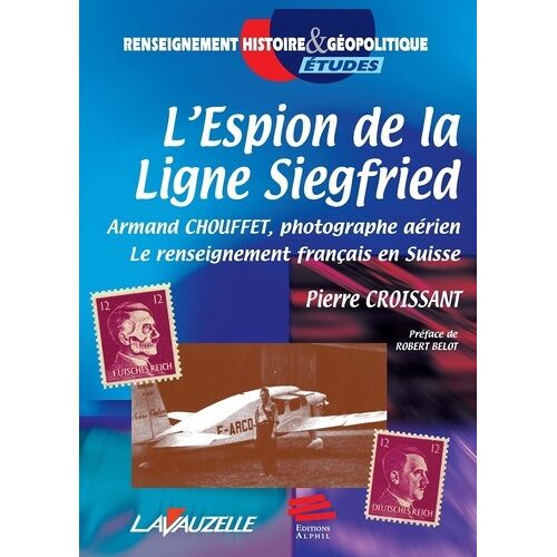 L'espion De La Ligne Siegfried - Armand Chouffet, Photographe Aérien, Le Renseignement Français En Suisse